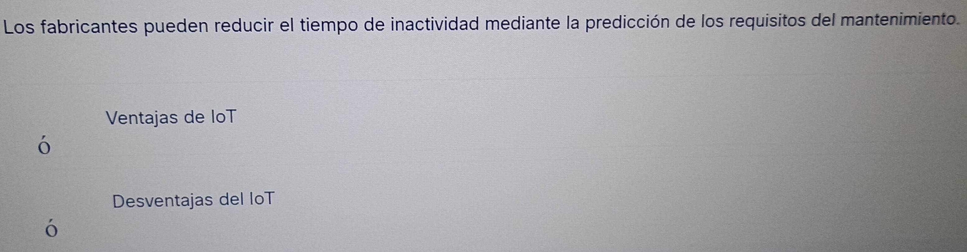 Los fabricantes pueden reducir el tiempo de inactividad mediante la predicción de los requisitos del mantenimiento. 
Ventajas de loT 
Desventajas del loT