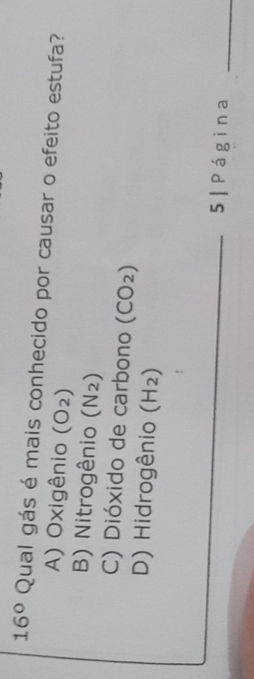 16° Qual gás é mais conhecido por causar o efeito estufa?
A) Oxigênio (O₂)
B) Nitrogênio ( N_2
C) Dióxido de carbono (CO²)
D) Hidrogênio (H²)
5 | Página_