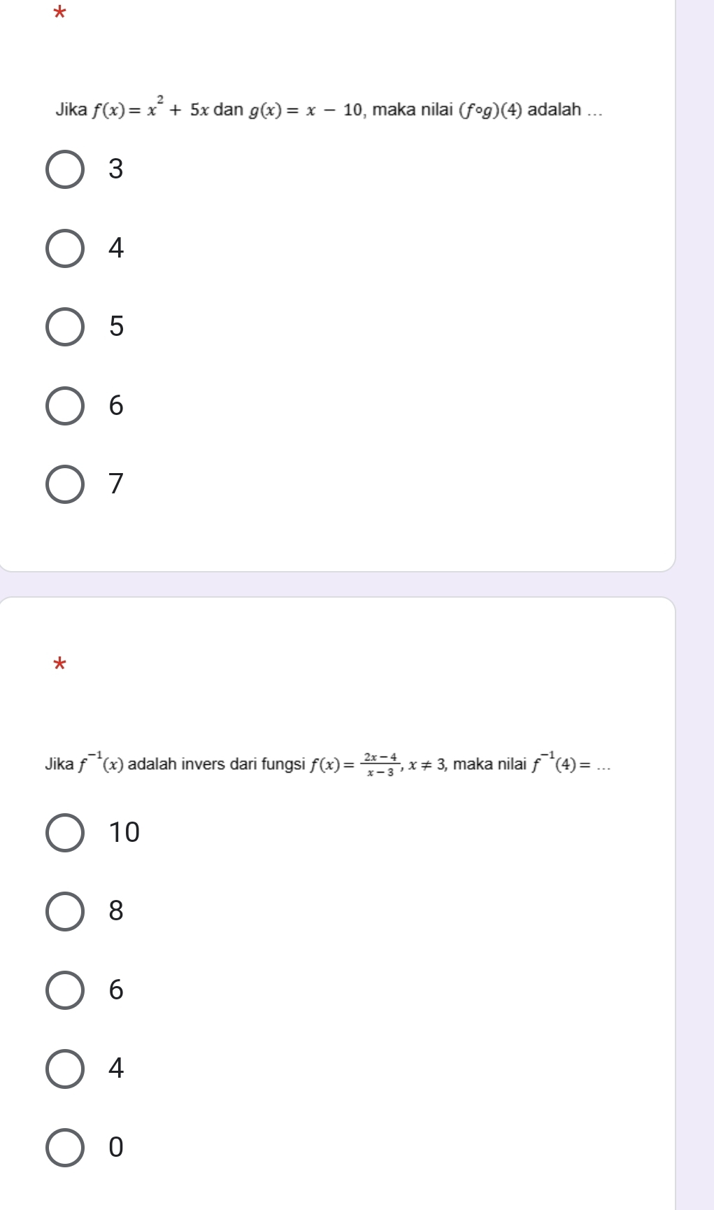 Jika f(x)=x^2+5x dan g(x)=x-10 , maka nilai (fcirc g)(4) adalah ...
3
4
5
6
7
*
Jika f^(-1)(x) adalah invers dari fungsi f(x)= (2x-4)/x-3 , x!= 3, , maka nilai f^(-1)(4)=. _
10
8
6
4
0