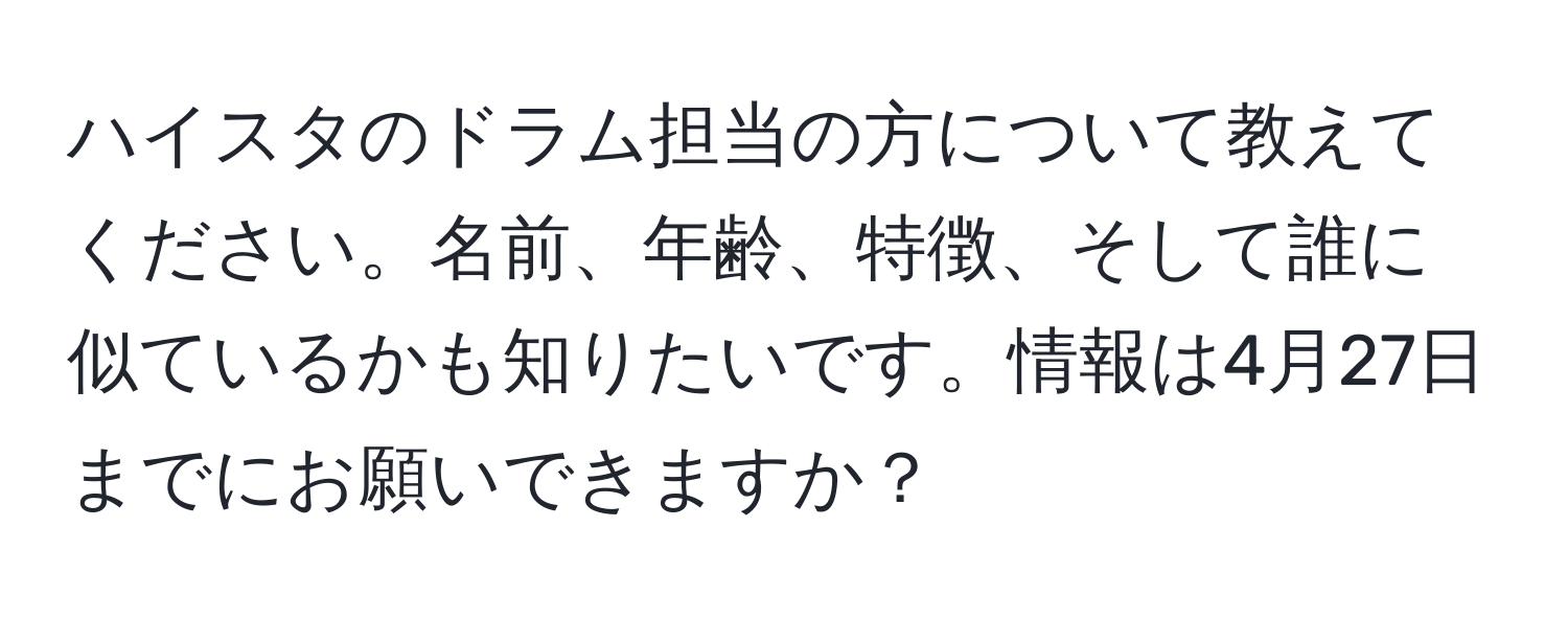 ハイスタのドラム担当の方について教えてください。名前、年齢、特徴、そして誰に似ているかも知りたいです。情報は4月27日までにお願いできますか？