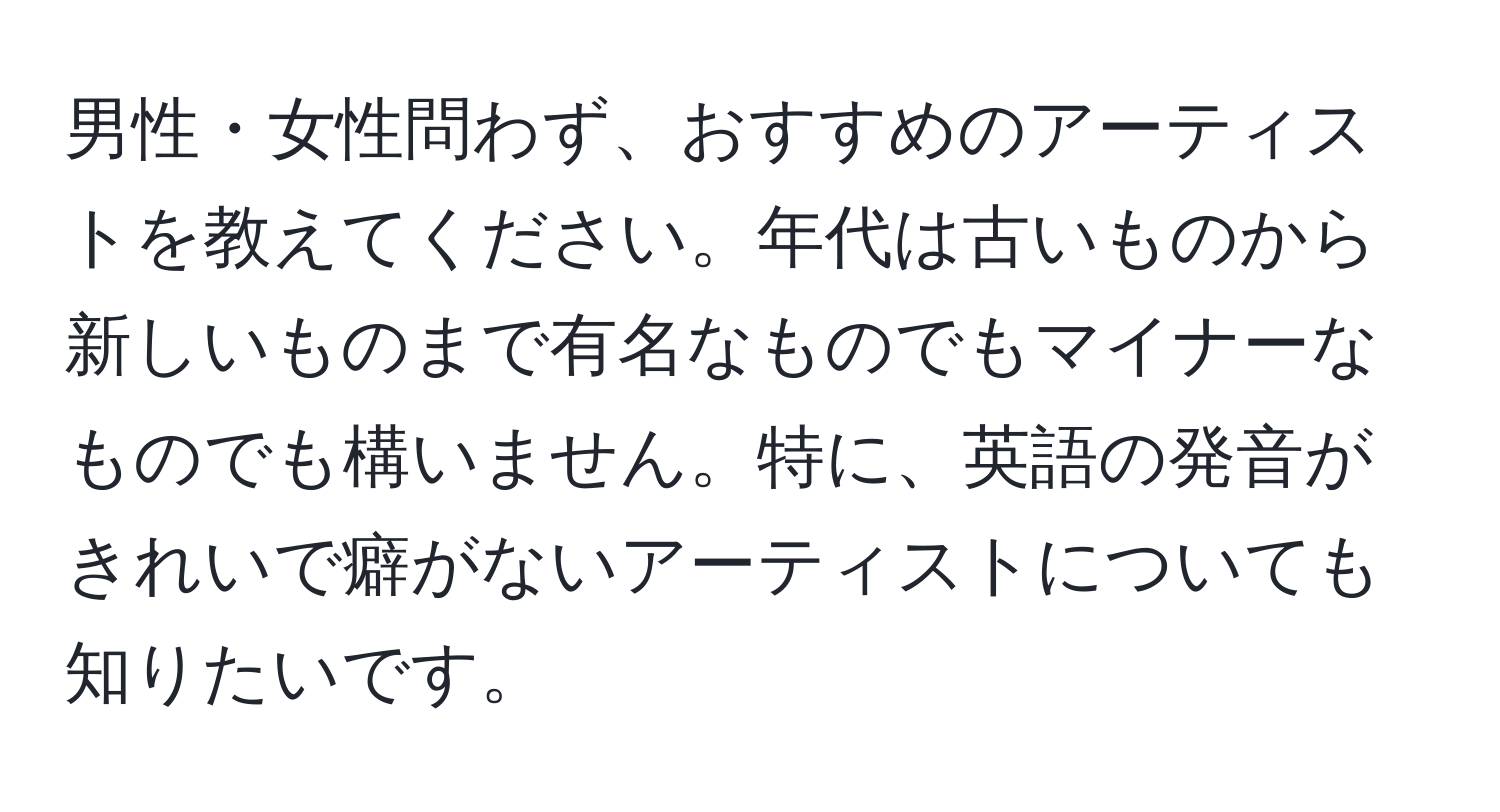 男性・女性問わず、おすすめのアーティストを教えてください。年代は古いものから新しいものまで有名なものでもマイナーなものでも構いません。特に、英語の発音がきれいで癖がないアーティストについても知りたいです。