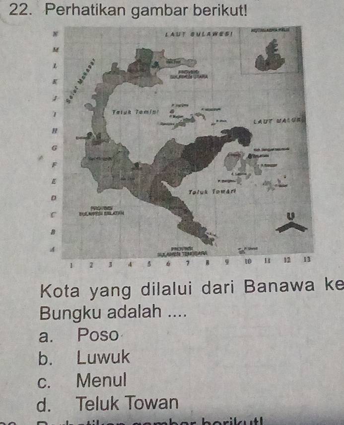 Perhatikan gambar berikut!
Kota yang dilalui dari Banawa ke
Bungku adalah ....
a. Poso
b. Luwuk
c. Menul
d. Teluk Towan