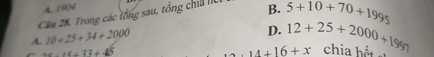 A. 1904 B. 5+10+70+1995
Cầâu 28. Trong các tổng sau, tổng chia IIC
A. 10+25+34+2000
D. 12+25+2000+1997
25+15+33+45 +14+16+x chia h