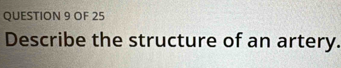 OF 25 
Describe the structure of an artery.