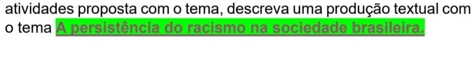 atividades proposta com o tema, descreva uma produção textual com 
o tema A persistência do racismo na sociedade brasileira.