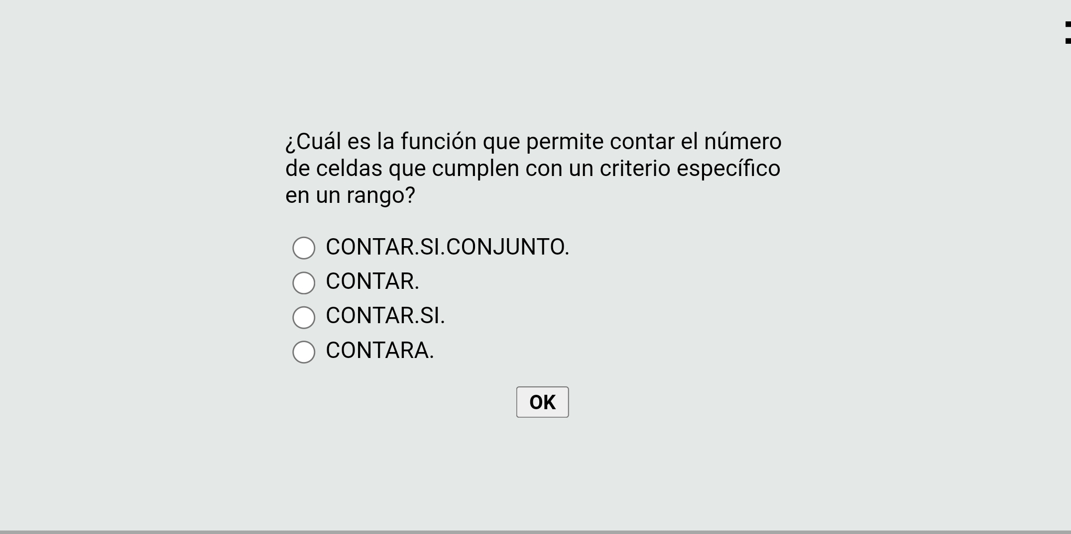 ¿Cuál es la función que permite contar el número
de celdas que cumplen con un criterio específico
en un rango?
CONTAR.SI.CONJUNTO.
CONTAR.
CONTAR.SI.
CONTARA.
OK