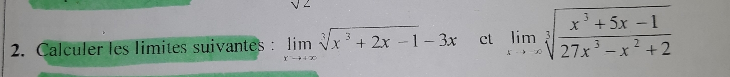 sqrt(2)
2. Calculer les limites suivantes : limlimits _xto +∈fty sqrt[3](x^3+2x-1)-3x et limlimits _xto ∈fty sqrt[3](frac x^3+5x-1)27x^3-x^2+2