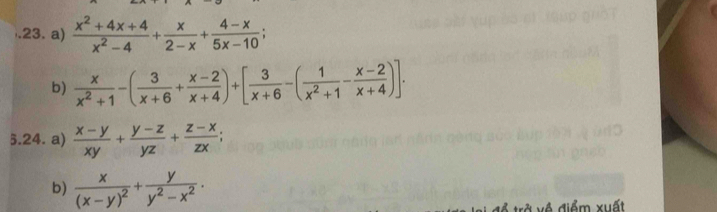 .23. a)  (x^2+4x+4)/x^2-4 + x/2-x + (4-x)/5x-10 ; 
b)  x/x^2+1 -( 3/x+6 + (x-2)/x+4 )+[ 3/x+6 -( 1/x^2+1 - (x-2)/x+4 )]. 
5.24. a)  (x-y)/xy + (y-z)/yz + (z-x)/zx ; 
b) frac x(x-y)^2+ y/y^2-x^2 . 
điểm xuất