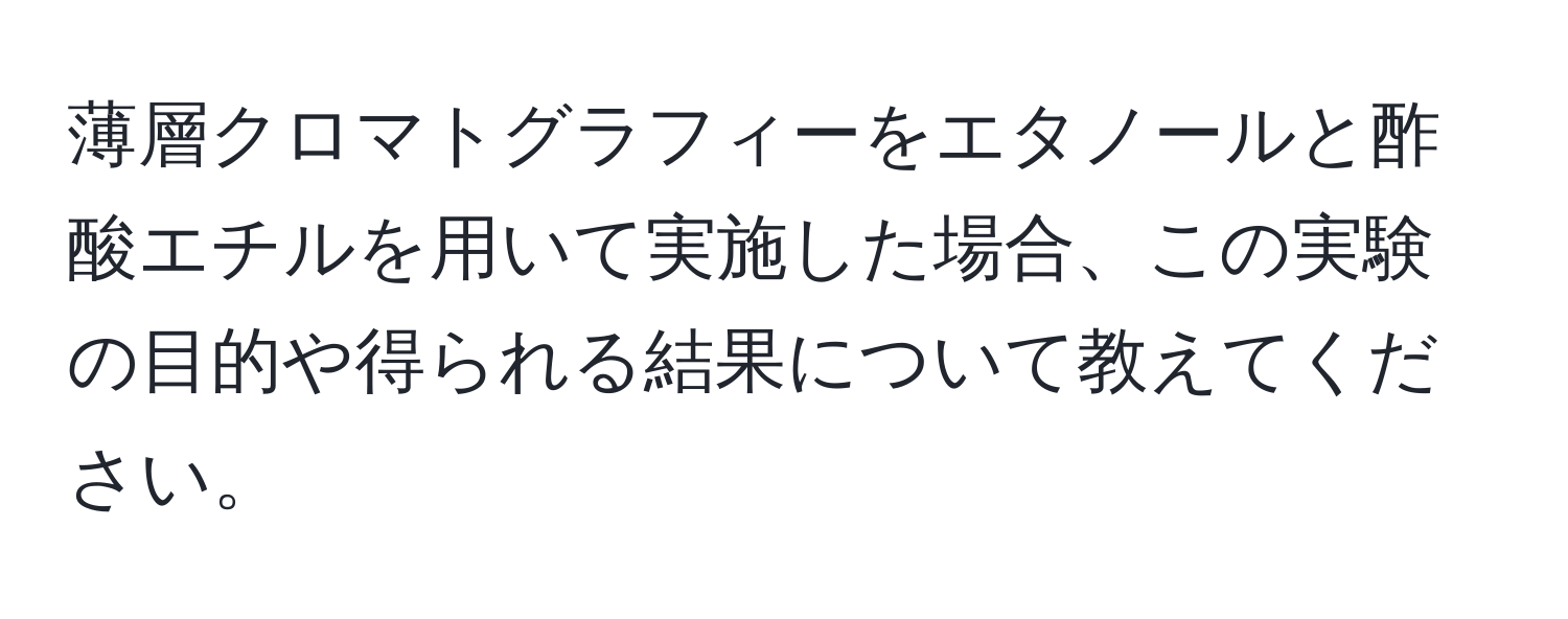 薄層クロマトグラフィーをエタノールと酢酸エチルを用いて実施した場合、この実験の目的や得られる結果について教えてください。