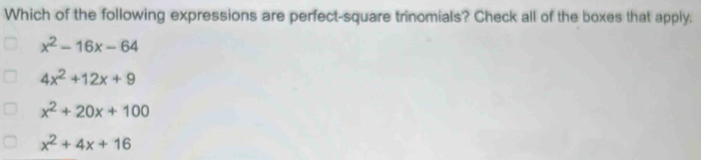 Which of the following expressions are perfect-square trinomials? Check all of the boxes that apply.
x^2-16x-64
4x^2+12x+9
x^2+20x+100
x^2+4x+16