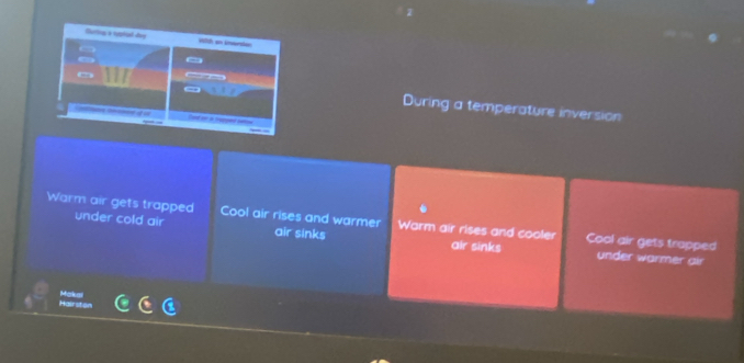 Gurting a reptal day 1h an Unearte
a 
During a temperature inversion
Sane on a repped ceon
Warm air gets trapped under cold air Cool air rises and warmer air sinks Warm air rises and cooler air sinks Cool air gets trapped
under warmer air
Hairston Makai