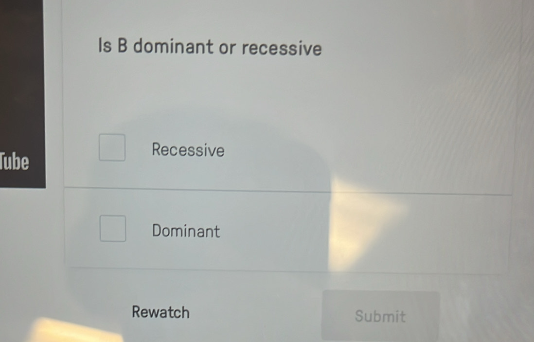 Is B dominant or recessive
Tube
Recessive
Dominant
Rewatch Submit