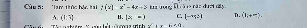 Tam thức bậc hai f(x)=x^2-4x+3 âm trong khoảng nào dưới đây.
A. (1;3). B. (3;+∈fty ). C. (-∈fty ;3). D. (1;+∈fty ). 
1 Têp nghiêm S. của bất phượng trình x^2+x-6≤ 0.