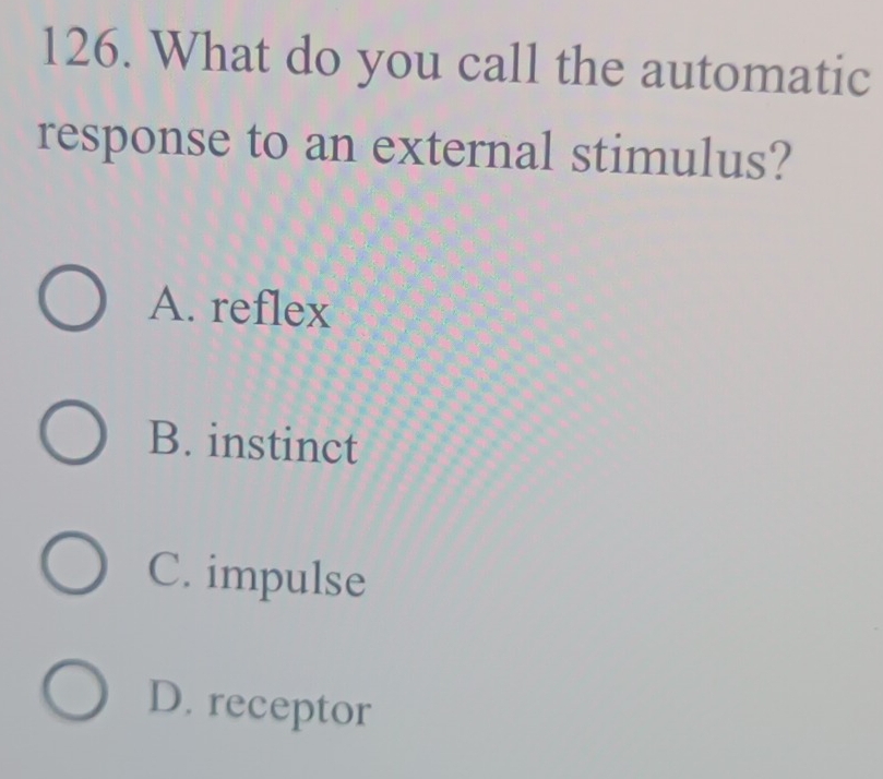 What do you call the automatic
response to an external stimulus?
A. reflex
B. instinct
C. impulse
D. receptor