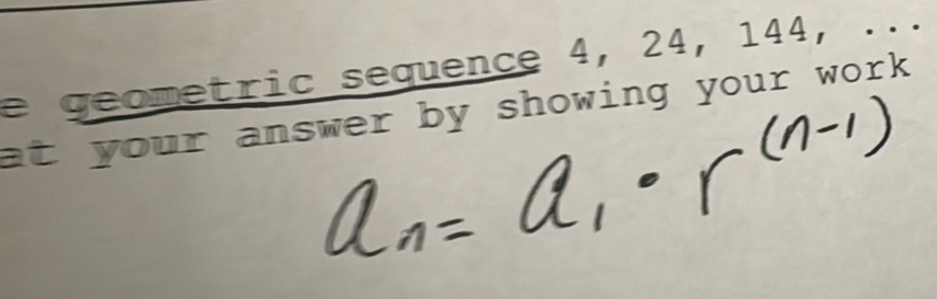 ometric sequence 4, 24, 144, ... 
at your answer by showing your work .