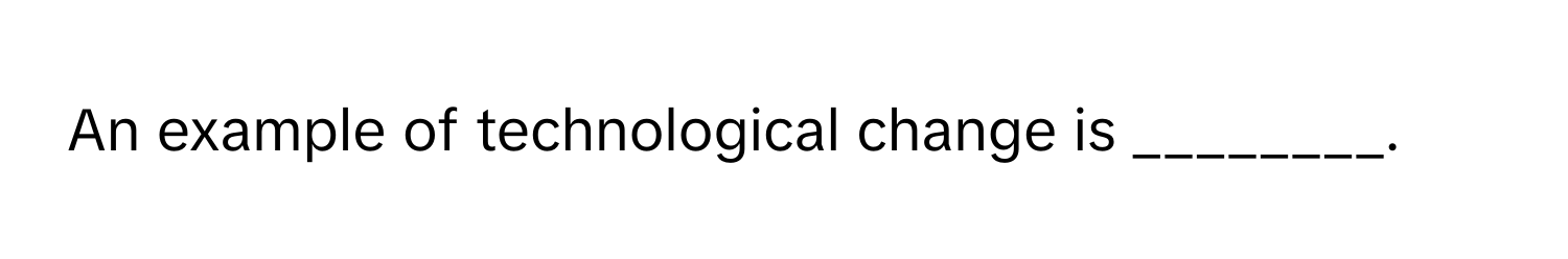 An example of technological change is ________.