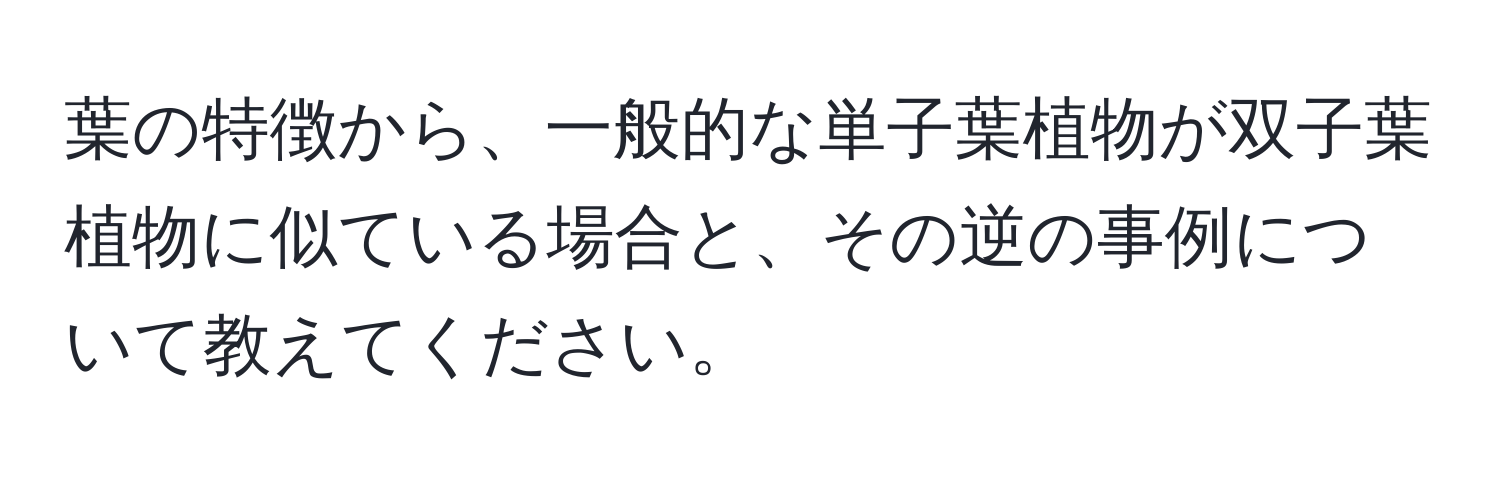 葉の特徴から、一般的な単子葉植物が双子葉植物に似ている場合と、その逆の事例について教えてください。