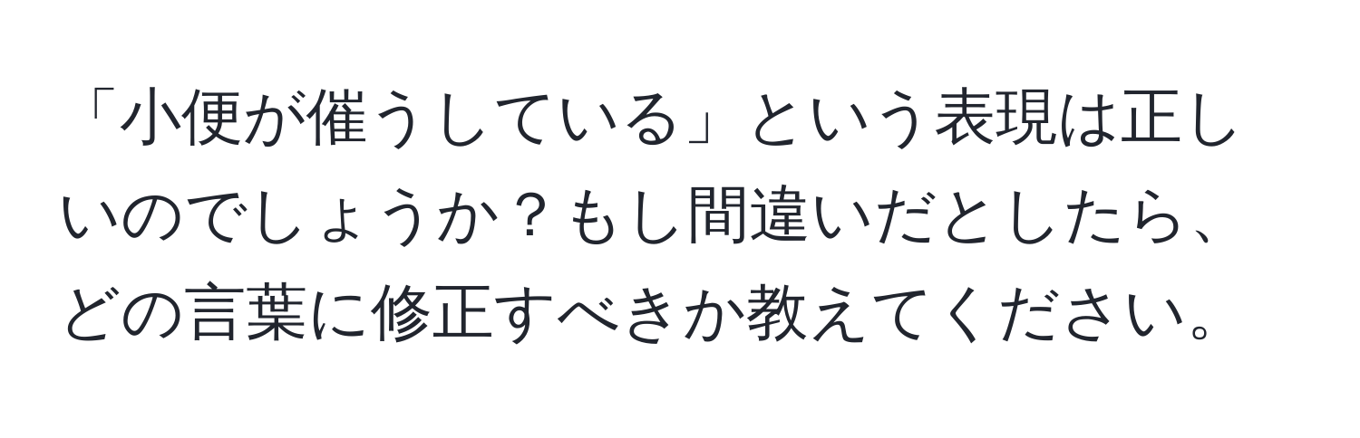 「小便が催うしている」という表現は正しいのでしょうか？もし間違いだとしたら、どの言葉に修正すべきか教えてください。