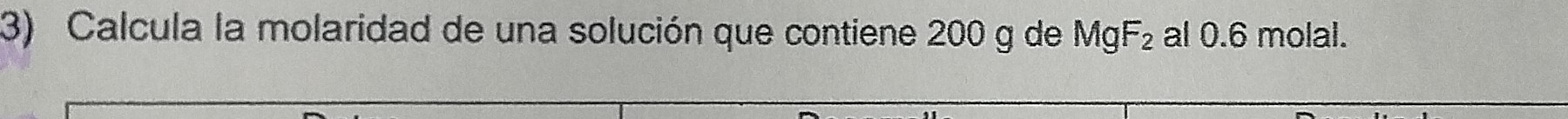 Calcula la molaridad de una solución que contiene 200 g de MgF_2 al 0.6 molal.