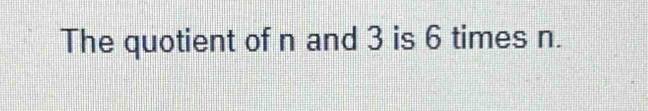 The quotient of n and 3 is 6 times n.