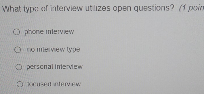 What type of interview utilizes open questions? (1 poin
phone interview
no interview type
personal interview
focused interview