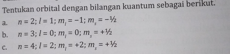 Tentukan orbital dengan bilangan kuantum sebagai berikut. 
a. n=2; l=1; m_l=-1; m_s=-1/2
b. n=3; l=0; m_l=0; m_s=+1/2
C. n=4; l=2; m_l=+2; m_s=+^1/2