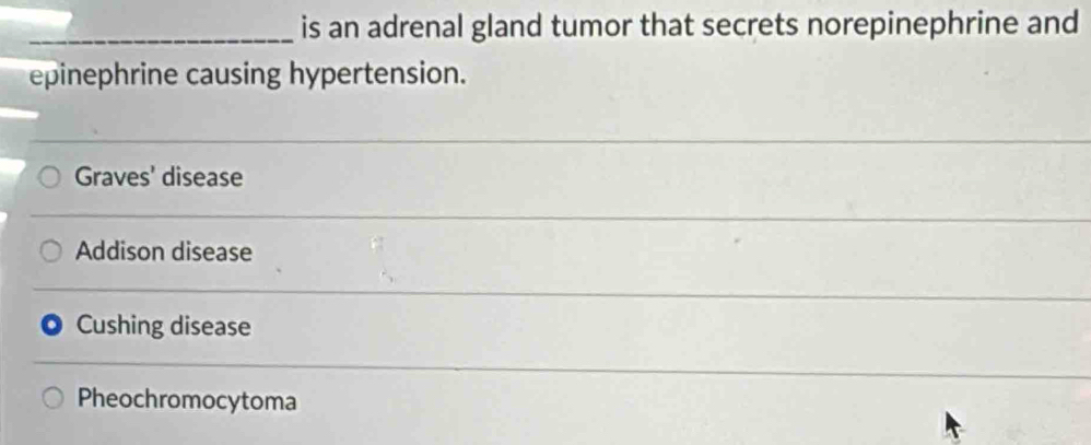 is an adrenal gland tumor that secrets norepinephrine and
epinephrine causing hypertension.
Graves' disease
Addison disease
Cushing disease
Pheochromocytoma