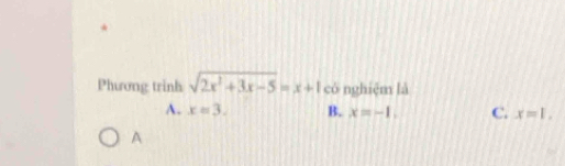 Phương trinh sqrt(2x^2+3x-5)=x+1 có nghiệm là
A. x=3. B. x=-1, C. x=1. 
A