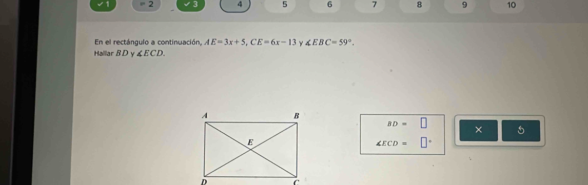 = 2 3 4 5 6 7 8 9 10 
En el rectángulo a continuación, AE=3x+5, CE=6x-13 y ∠ EBC=59°. 
Hallar BD ∠ ECD.
BD=□
×
∠ ECD=□°