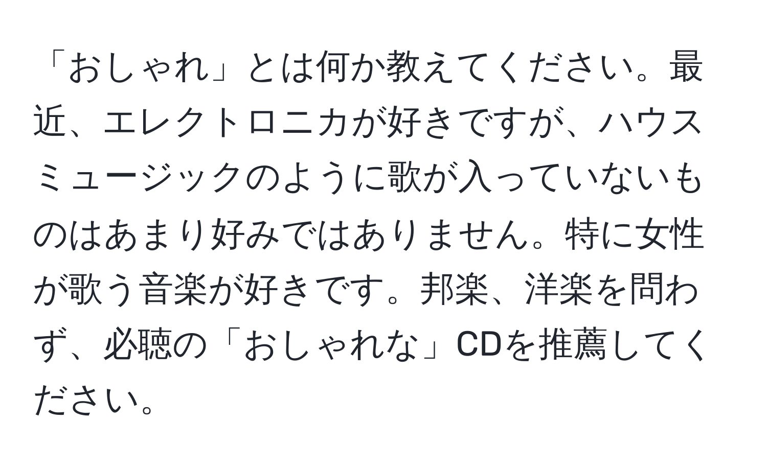 「おしゃれ」とは何か教えてください。最近、エレクトロニカが好きですが、ハウスミュージックのように歌が入っていないものはあまり好みではありません。特に女性が歌う音楽が好きです。邦楽、洋楽を問わず、必聴の「おしゃれな」CDを推薦してください。