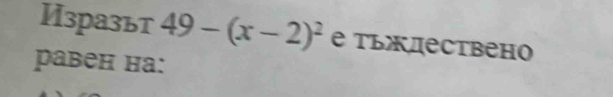 Изразьт 49-(x-2)^2 е Τьждествено 
равен на: