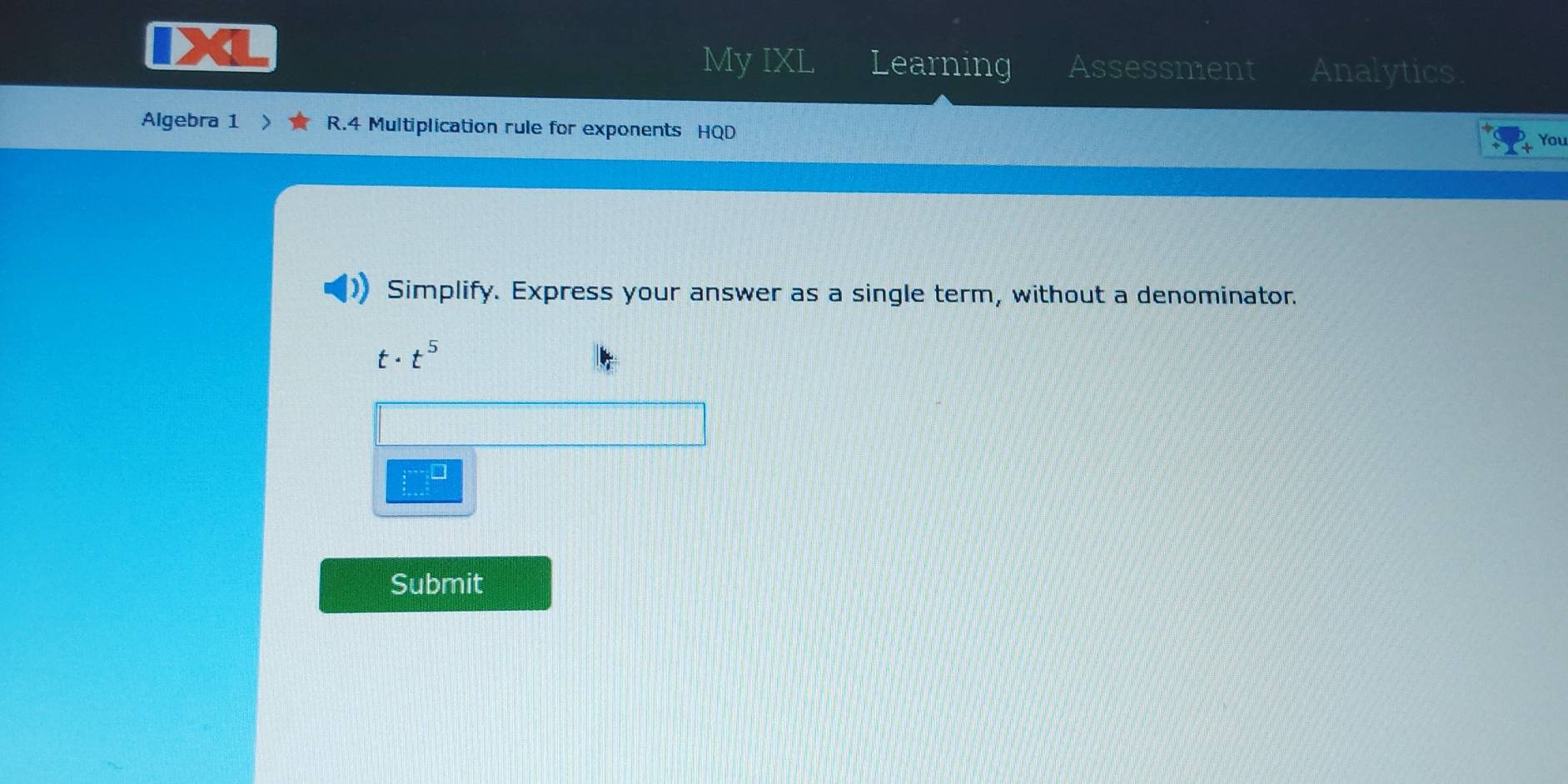 My IXL Learning Assessment Analytics 
Algebra 1 > R.4 Multiplication rule for exponents HQD 
You 
Simplify. Express your answer as a single term, without a denominator.
· t^5
beginarrayr 15^ _ 3
Submit