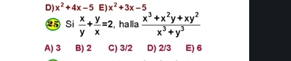 D) x^2+4x-5 E) x^2+3x-5
25 Si  x/y + y/x =2 , halla  (x^3+x^2y+xy^2)/x^3+y^3 
A) 3 B) 2 C) 3/2 D) 2/3 E) 6