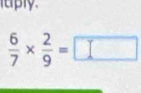 tply.
 6/7 *  2/9 =□