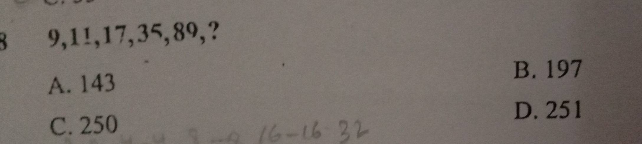 9, 11, 17, 35, 89,?
B. 197
A. 143
D. 251
C. 250