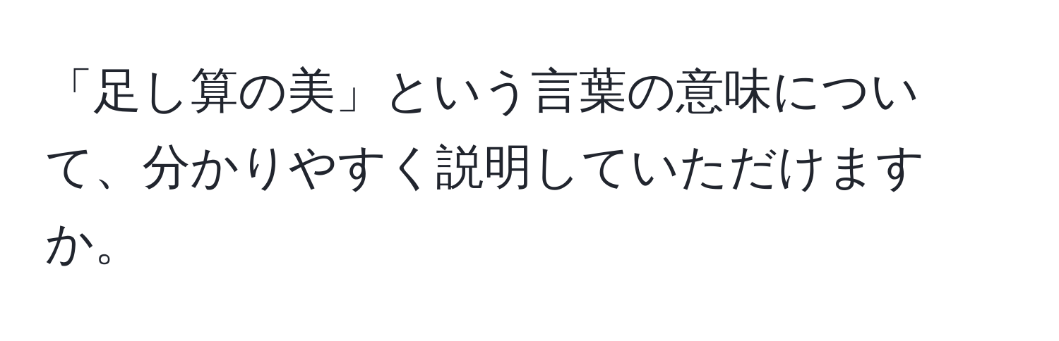 「足し算の美」という言葉の意味について、分かりやすく説明していただけますか。