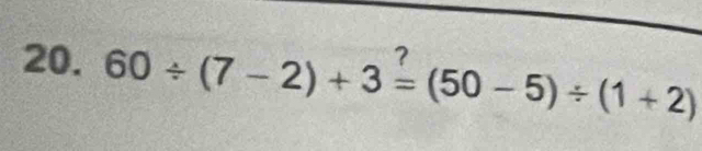 7 
20. 60/ (7-2)+3=(50-5)/ (1+2)