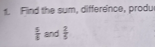 Find the sum, difference, produ
 5/8  and  2/5 