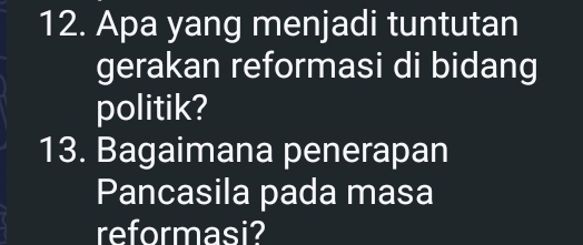 Apa yang menjadi tuntutan 
gerakan reformasi di bidang 
politik? 
13. Bagaimana penerapan 
Pancasila pada masa 
reformasi?