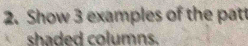 Show 3 examples of the patt 
shaded columns.