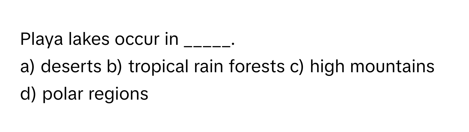Playa lakes occur in _____.

a) deserts b) tropical rain forests c) high mountains d) polar regions