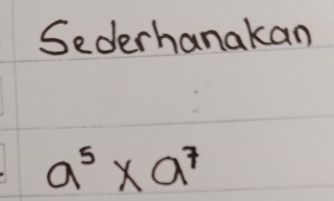 Sederhanakan
a^5* a^7