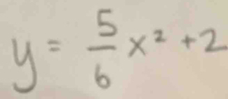 y= 5/6 x^2+2