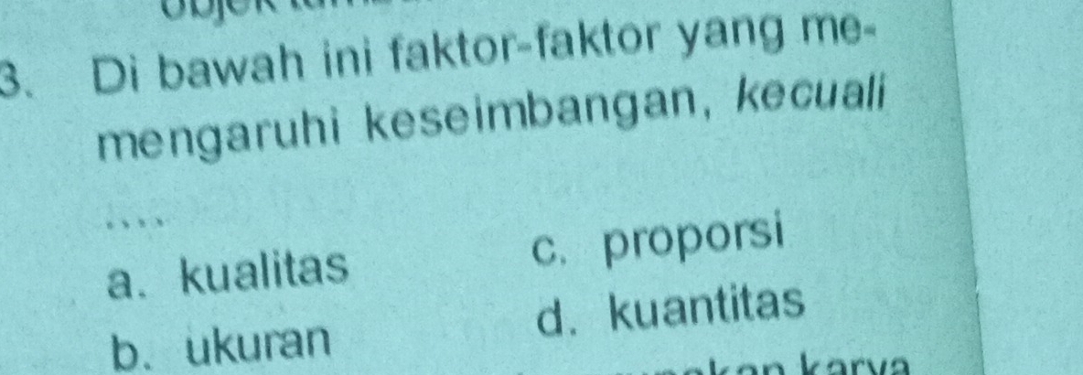 Di bawah ini faktor-faktor yang me-
mengaruhi keseimbangan, kecuali
a、kualitas c. proporsi
b. ukuran d.kuantitas