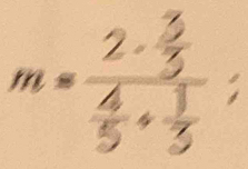 m=frac 2·  3/5  4/5 + 3/5 ;