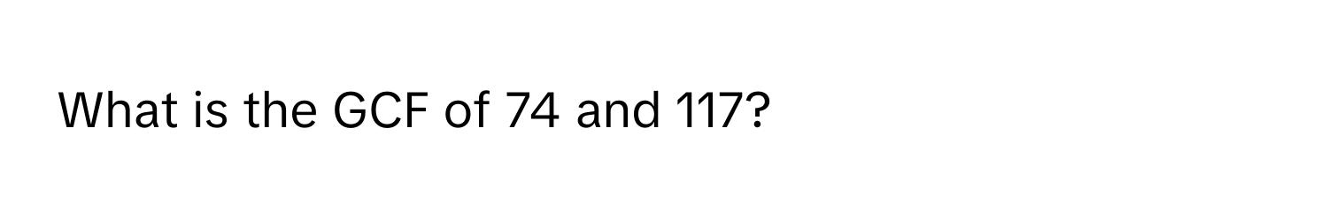 What is the GCF of 74 and 117?