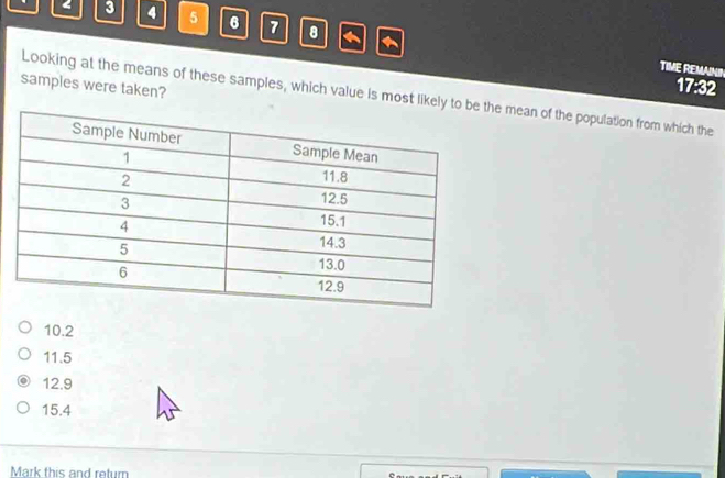 < 3  4 5 6 7 8
TIME REMAININ
samples were taken?
17:32
Looking at the means of these samples, which value is most like mean of the population from which the
10.2
11.5
12.9
15.4
Mark this and return