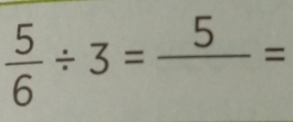  5/6 / 3=frac 5=