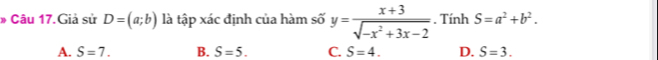 » Câu 17.Giả sử D=(a;b) là tập xác định của hàm số y= (x+3)/sqrt(-x^2+3x-2) . Tính S=a^2+b^2.
A. S=7. B. S=5. C. S=4. D. S=3.