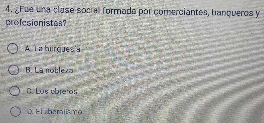 ¿Fue una clase social formada por comerciantes, banqueros y
profesionistas?
A. La burguesía
B. La nobleza
C. Los obreros
D. El liberalismo